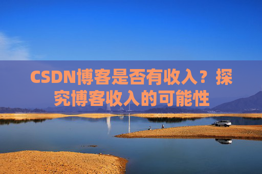 CSDN博客是否有收入?探究博客收入的可能性